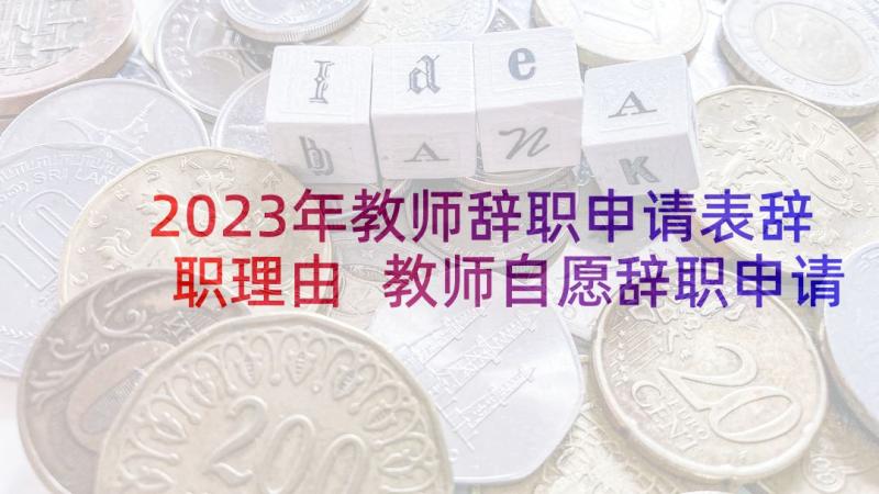 2023年教师辞职申请表辞职理由 教师自愿辞职申请书(优秀5篇)