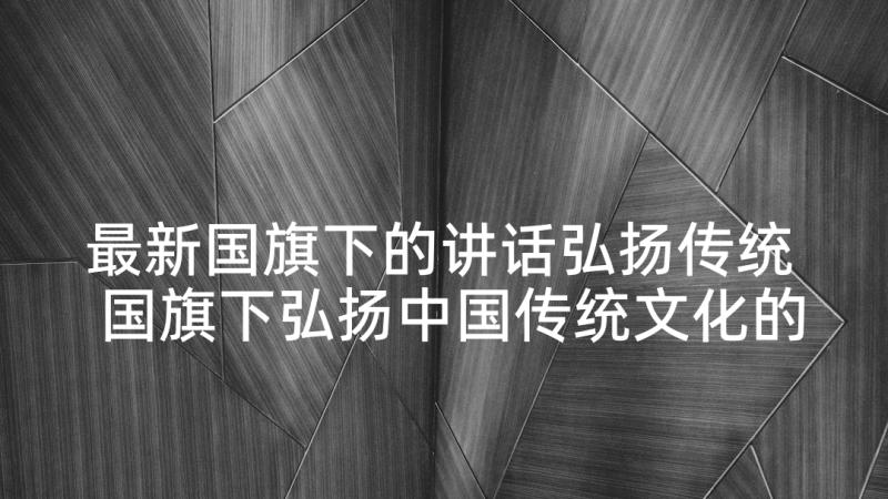 最新国旗下的讲话弘扬传统 国旗下弘扬中国传统文化的演讲稿(优秀6篇)