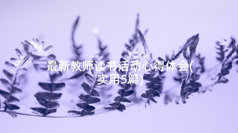 最新教师读书活动心得体会(实用5篇)