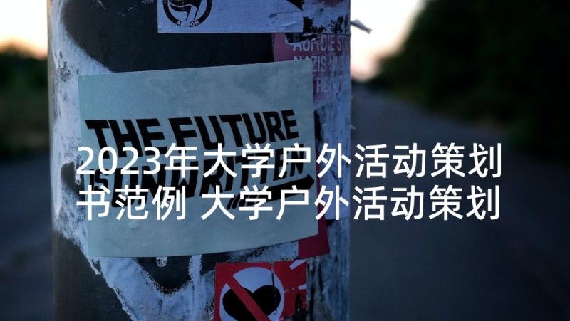 2023年大学户外活动策划书范例 大学户外活动策划方案(精选8篇)