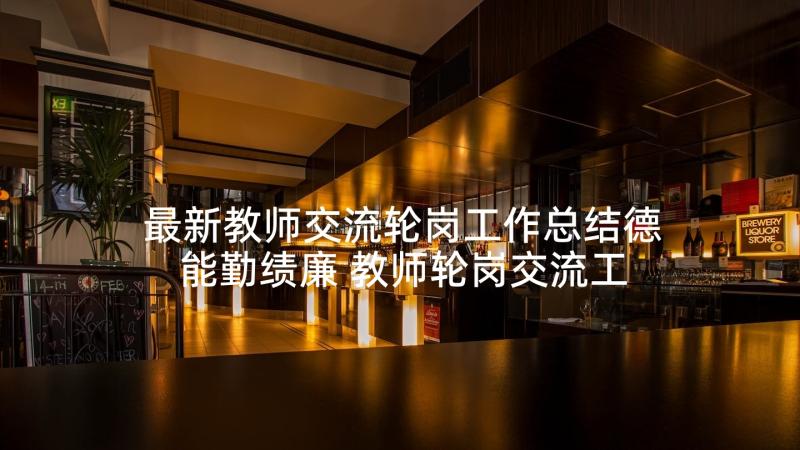 最新教师交流轮岗工作总结德能勤绩廉 教师轮岗交流工作总结汇报(精选10篇)