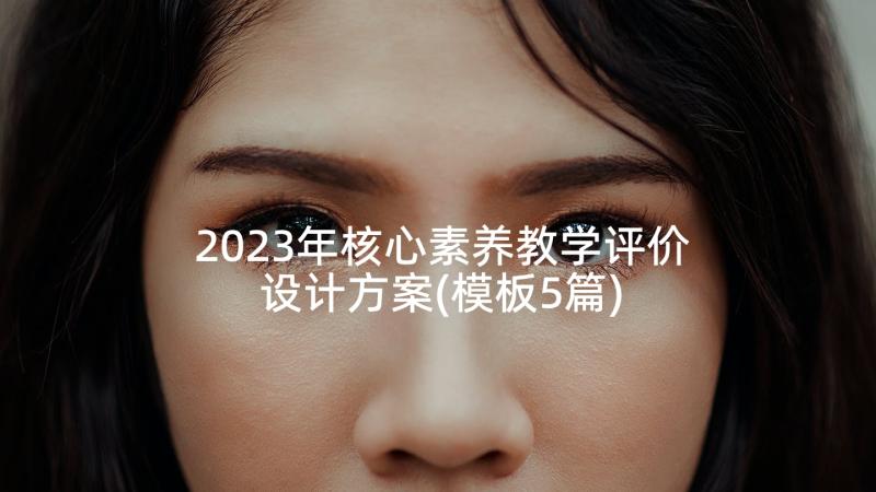 2023年核心素养教学评价设计方案(模板5篇)