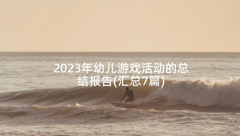 2023年幼儿游戏活动的总结报告(汇总7篇)