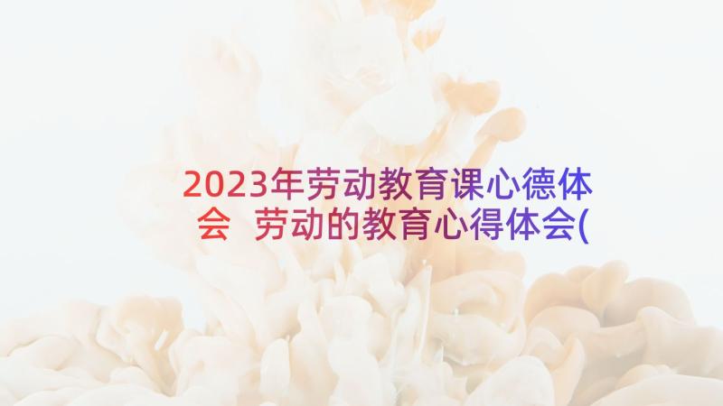 2023年劳动教育课心德体会 劳动的教育心得体会(通用5篇)
