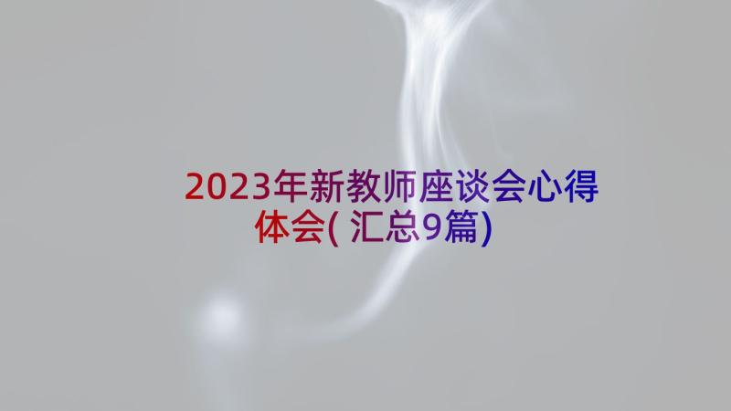 2023年新教师座谈会心得体会(汇总9篇)