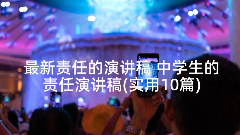 最新责任的演讲稿 中学生的责任演讲稿(实用10篇)