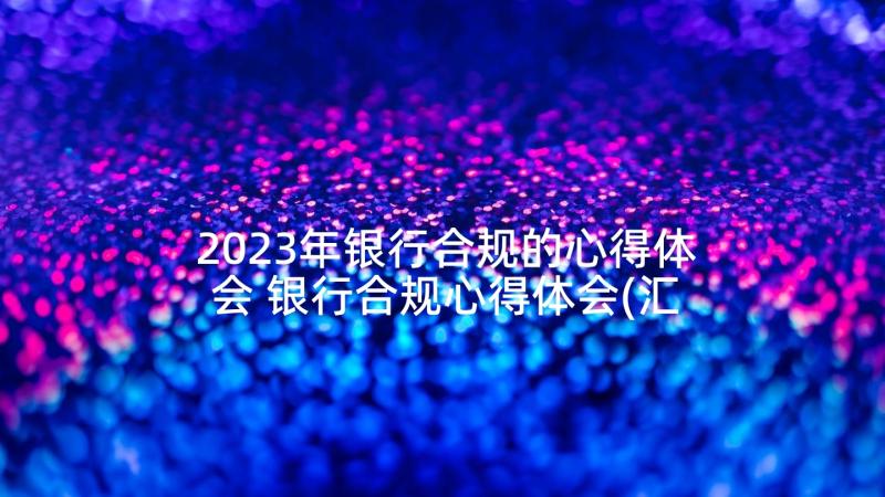 2023年银行合规的心得体会 银行合规心得体会(汇总6篇)