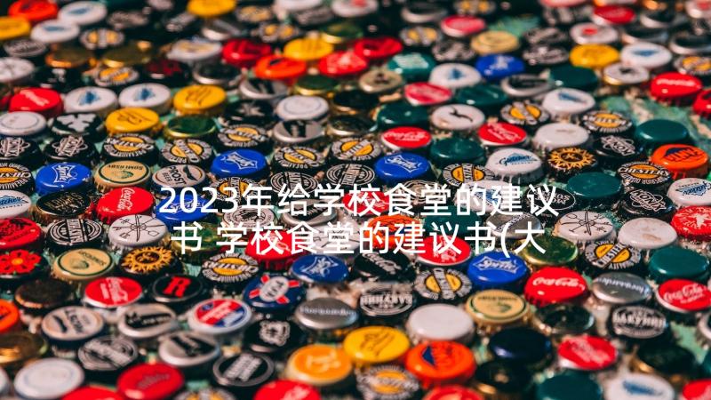 2023年给学校食堂的建议书 学校食堂的建议书(大全8篇)