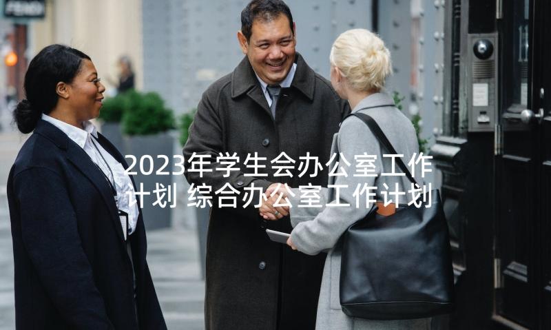 2023年学生会办公室工作计划 综合办公室工作计划书(精选9篇)