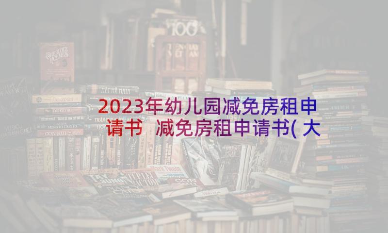 2023年幼儿园减免房租申请书 减免房租申请书(大全9篇)