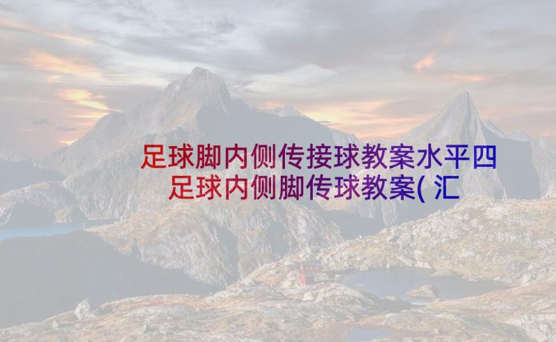 足球脚内侧传接球教案水平四 足球内侧脚传球教案(汇总5篇)