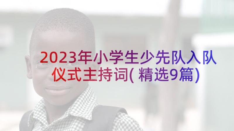 2023年小学生少先队入队仪式主持词(精选9篇)