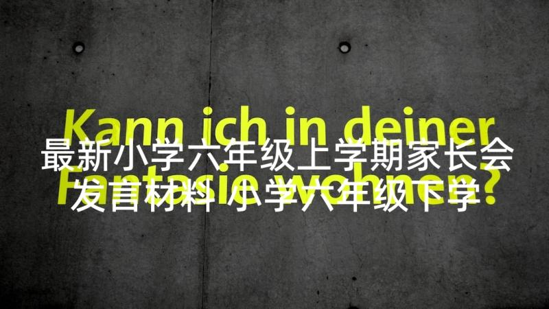 最新小学六年级上学期家长会发言材料 小学六年级下学期家长会发言稿(通用5篇)