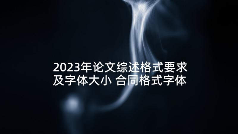 2023年论文综述格式要求及字体大小 合同格式字体大小要求(通用5篇)