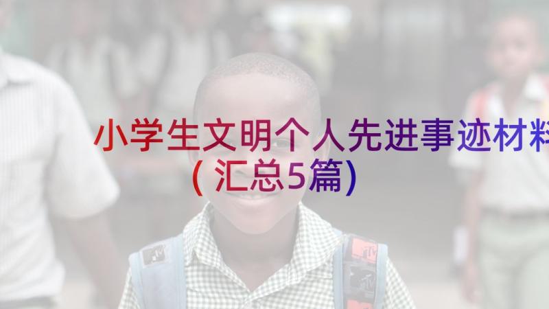 小学生文明个人先进事迹材料(汇总5篇)