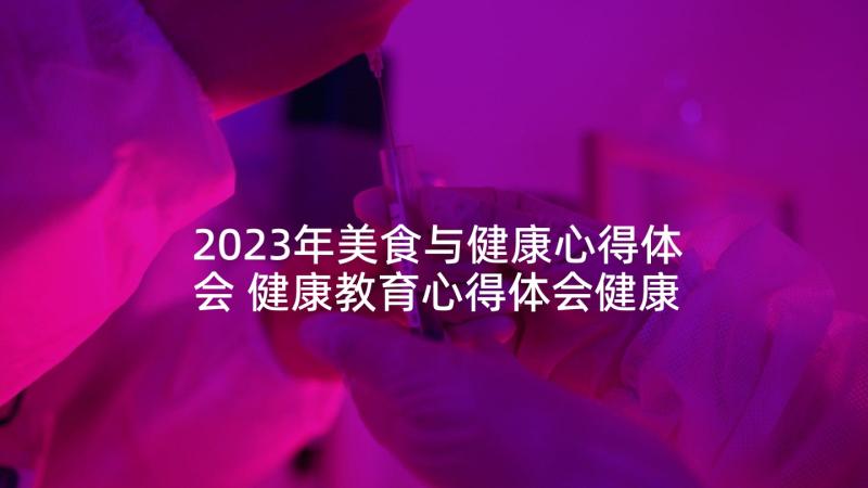 2023年美食与健康心得体会 健康教育心得体会健康教育学习感悟与收获(实用5篇)