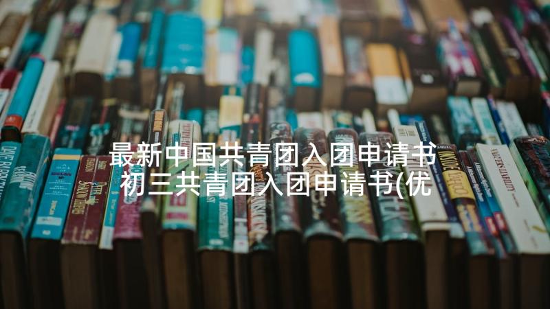 最新中国共青团入团申请书 初三共青团入团申请书(优秀6篇)