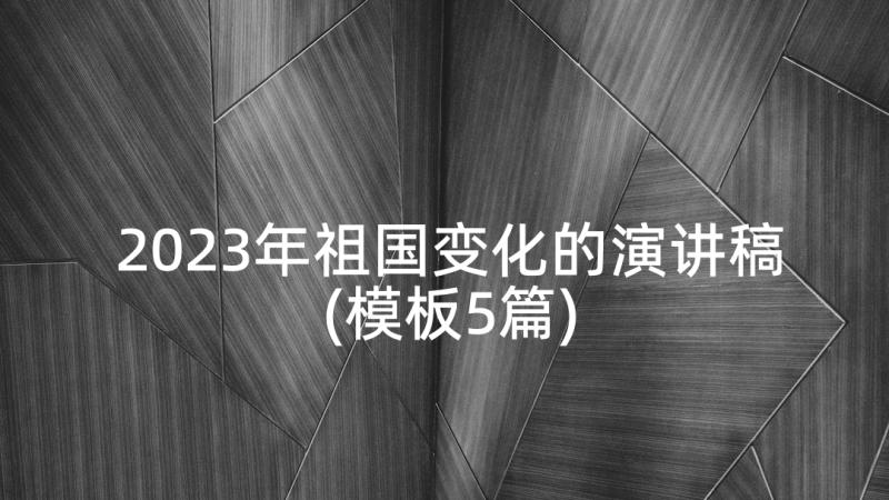 2023年祖国变化的演讲稿(模板5篇)