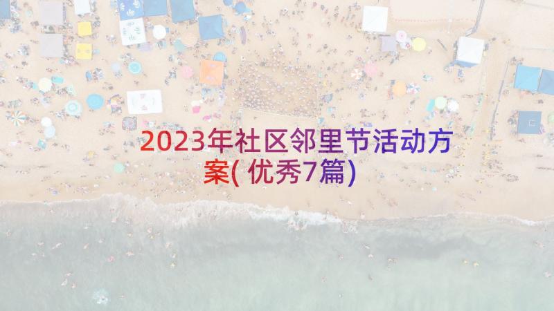 2023年社区邻里节活动方案(优秀7篇)