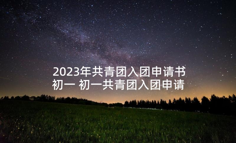 2023年共青团入团申请书初一 初一共青团入团申请书(优秀9篇)