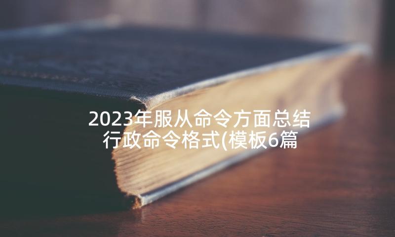 2023年服从命令方面总结 行政命令格式(模板6篇)