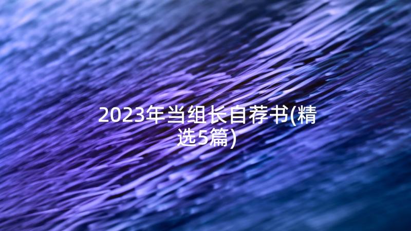 2023年当组长自荐书(精选5篇)