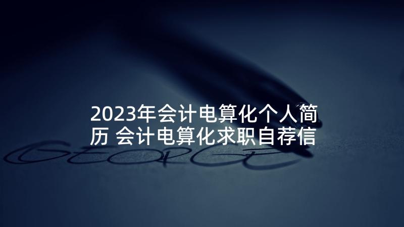 2023年会计电算化个人简历 会计电算化求职自荐信(通用5篇)