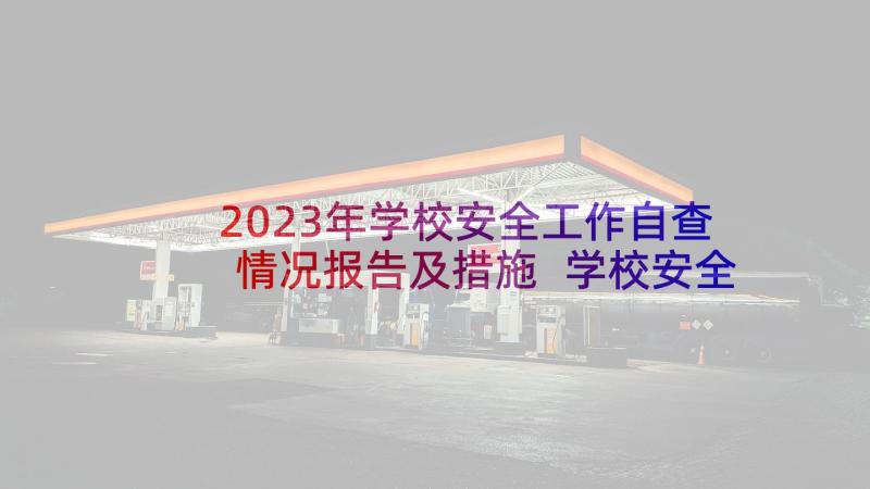 2023年学校安全工作自查情况报告及措施 学校安全工作自查情况报告(通用5篇)