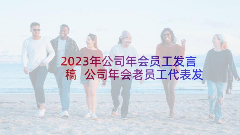 2023年公司年会员工发言稿 公司年会老员工代表发言稿(实用6篇)