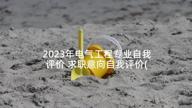 2023年电气工程专业自我评价 求职意向自我评价(优质5篇)