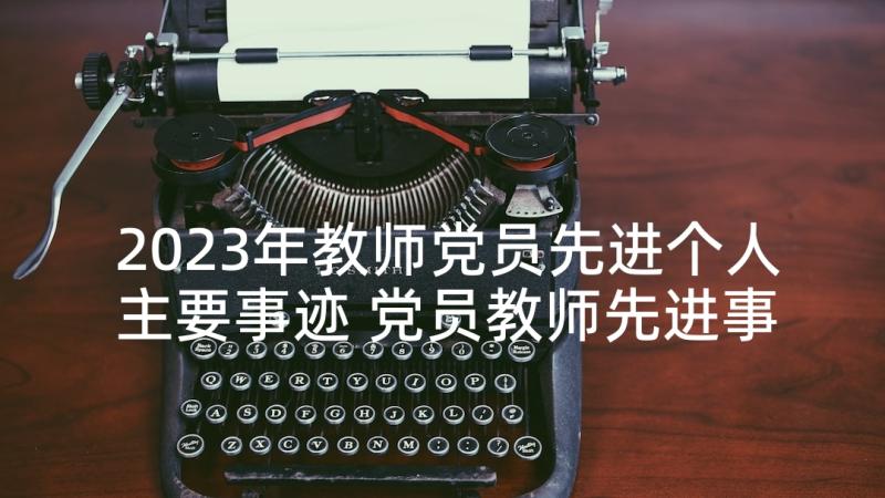 2023年教师党员先进个人主要事迹 党员教师先进事迹材料(汇总5篇)