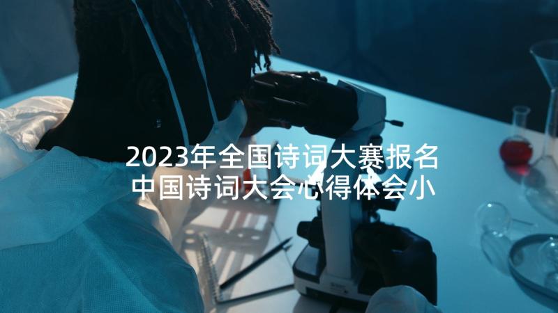 2023年全国诗词大赛报名 中国诗词大会心得体会小报(优秀10篇)