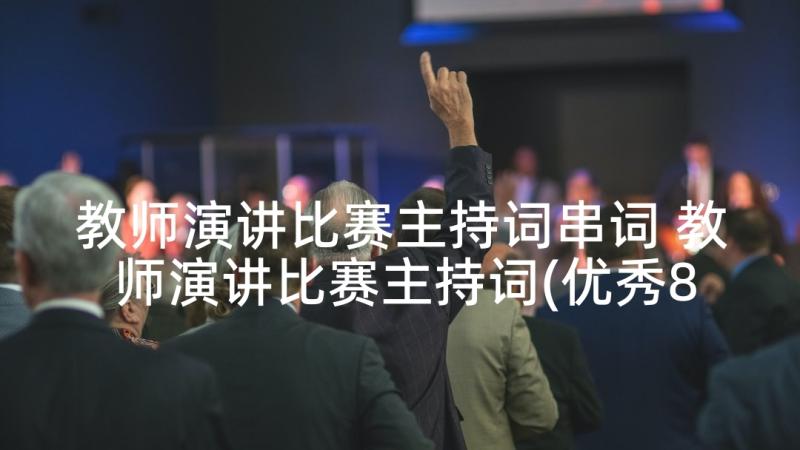 教师演讲比赛主持词串词 教师演讲比赛主持词(优秀8篇)