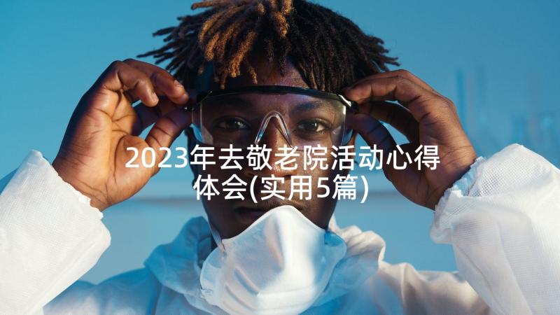 2023年去敬老院活动心得体会(实用5篇)