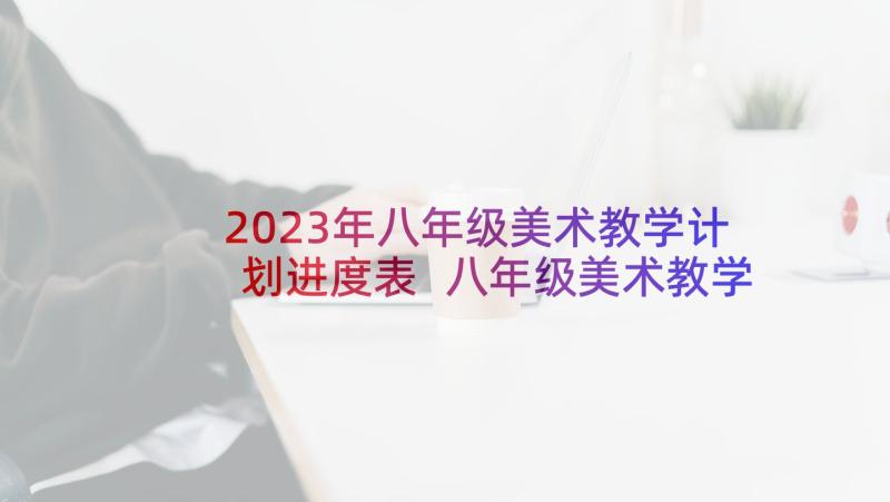 2023年八年级美术教学计划进度表 八年级美术教学计划(大全10篇)