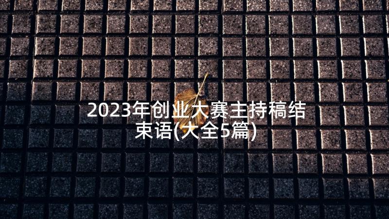 2023年创业大赛主持稿结束语(大全5篇)