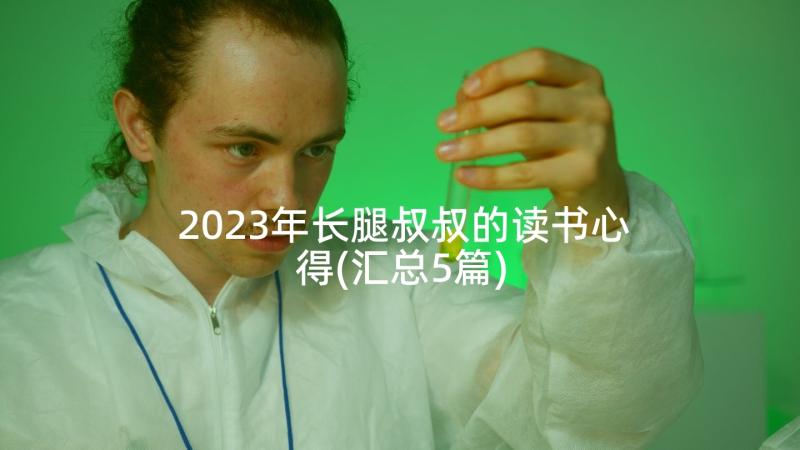 2023年长腿叔叔的读书心得(汇总5篇)