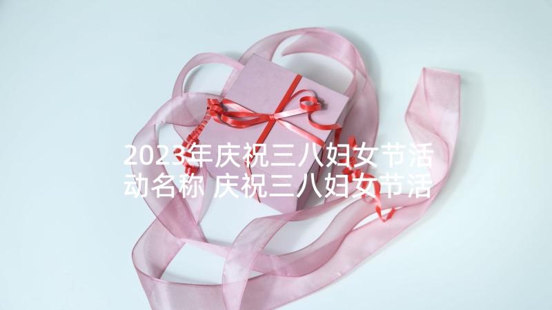 2023年庆祝三八妇女节活动名称 庆祝三八妇女节活动方案(优质6篇)