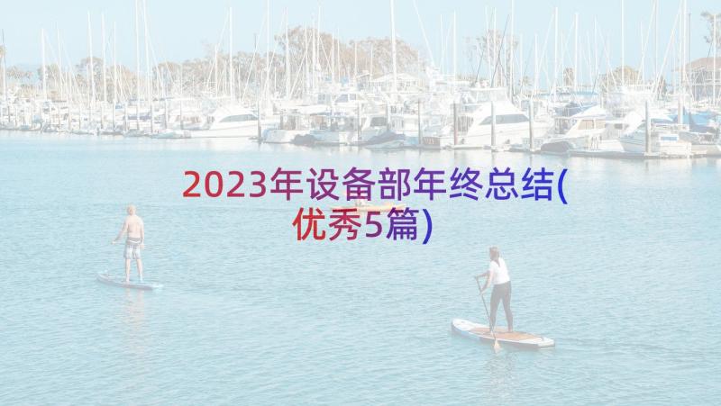 2023年设备部年终总结(优秀5篇)