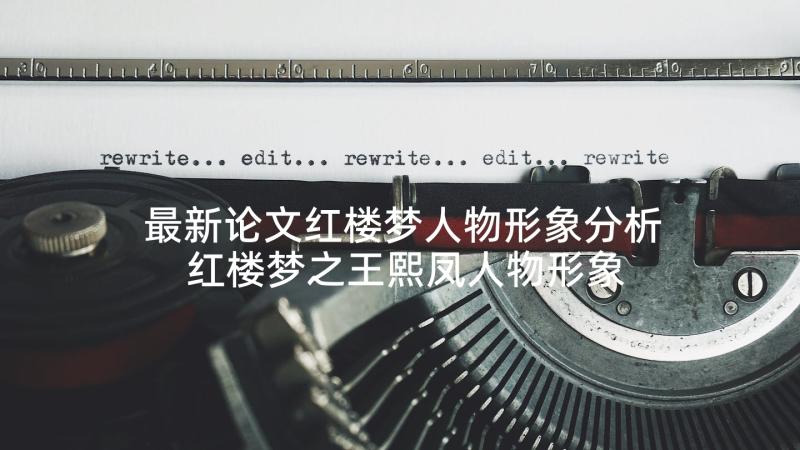 最新论文红楼梦人物形象分析 红楼梦之王熙凤人物形象分析(模板5篇)