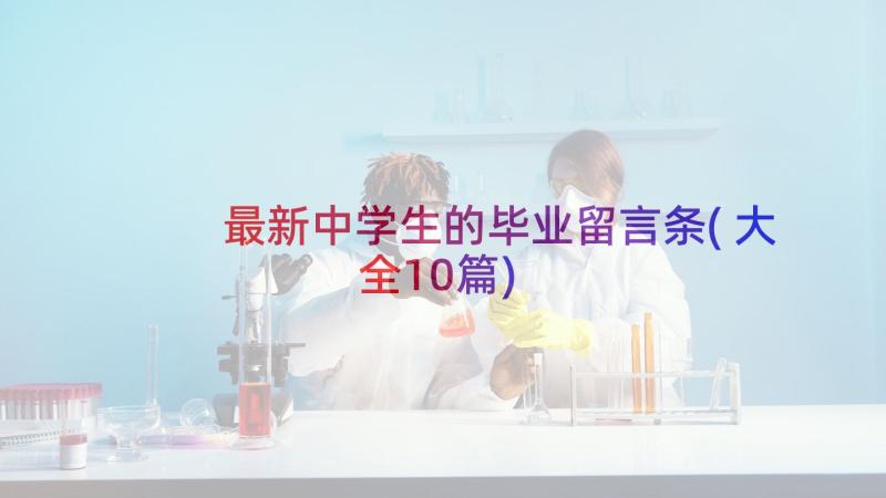 最新中学生的毕业留言条(大全10篇)