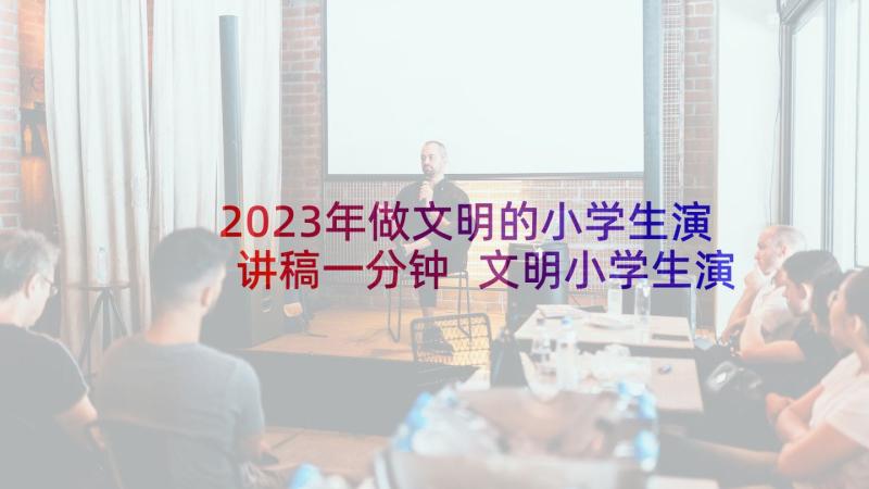 2023年做文明的小学生演讲稿一分钟 文明小学生演讲稿(优秀9篇)