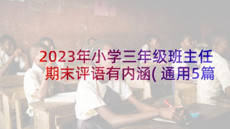 2023年小学三年级班主任期末评语有内涵(通用5篇)