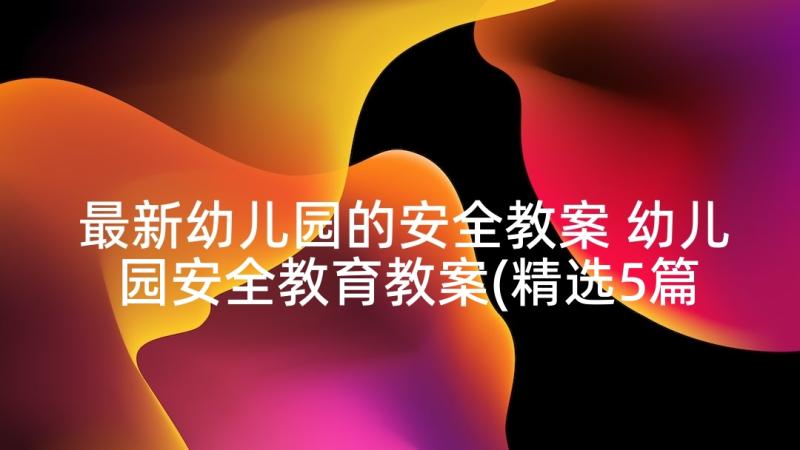 最新幼儿园的安全教案 幼儿园安全教育教案(精选5篇)