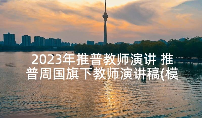 2023年推普教师演讲 推普周国旗下教师演讲稿(模板5篇)