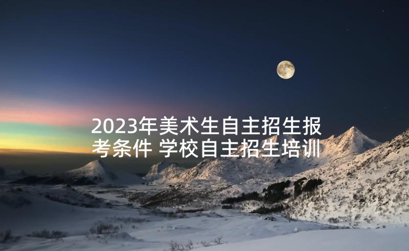 2023年美术生自主招生报考条件 学校自主招生培训心得体会(通用8篇)