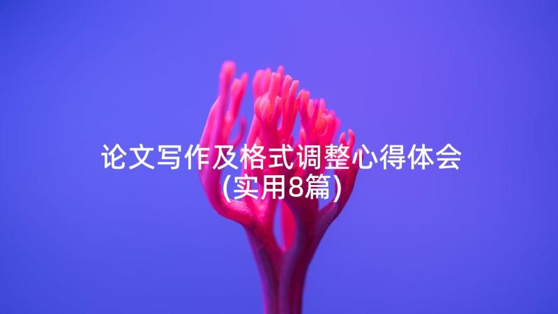 论文写作及格式调整心得体会(实用8篇)