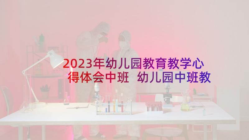 2023年幼儿园教育教学心得体会中班 幼儿园中班教育教学心得(优秀5篇)