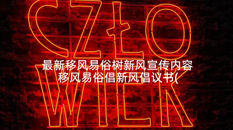 最新移风易俗树新风宣传内容 移风易俗倡新风倡议书(优秀7篇)