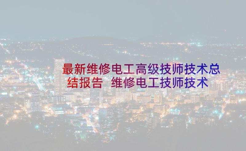 最新维修电工高级技师技术总结报告 维修电工技师技术工作总结(通用5篇)